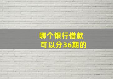 哪个银行借款可以分36期的