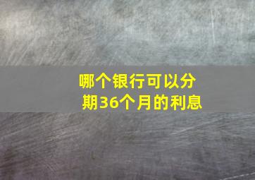 哪个银行可以分期36个月的利息