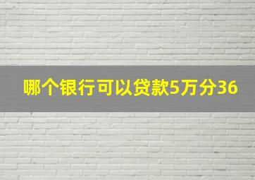 哪个银行可以贷款5万分36