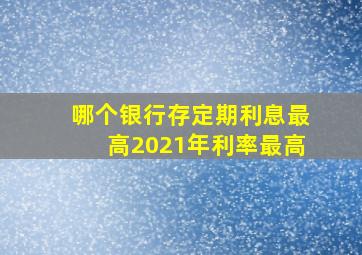 哪个银行存定期利息最高2021年利率最高