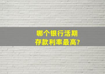 哪个银行活期存款利率最高?