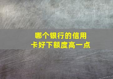 哪个银行的信用卡好下额度高一点