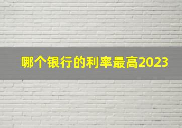 哪个银行的利率最高2023