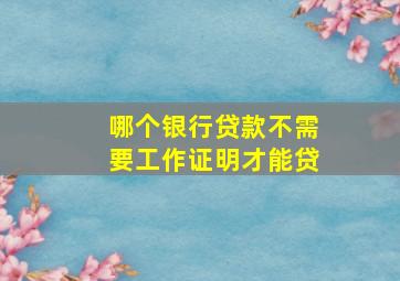 哪个银行贷款不需要工作证明才能贷