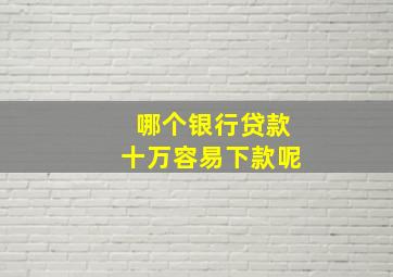 哪个银行贷款十万容易下款呢