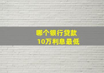 哪个银行贷款10万利息最低