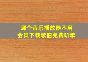 哪个音乐播放器不用会员下载歌曲免费听歌