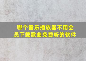 哪个音乐播放器不用会员下载歌曲免费听的软件