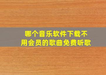 哪个音乐软件下载不用会员的歌曲免费听歌