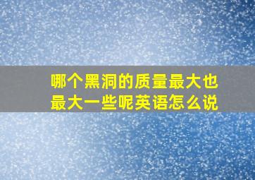 哪个黑洞的质量最大也最大一些呢英语怎么说