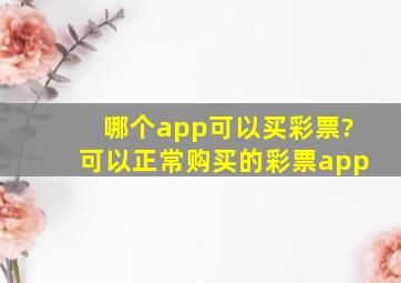 哪个app可以买彩票?可以正常购买的彩票app