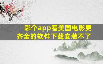 哪个app看美国电影更齐全的软件下载安装不了