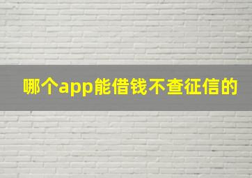 哪个app能借钱不查征信的