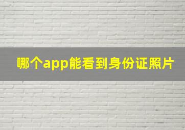 哪个app能看到身份证照片