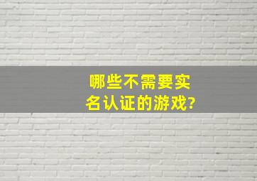 哪些不需要实名认证的游戏?