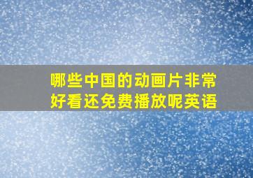 哪些中国的动画片非常好看还免费播放呢英语