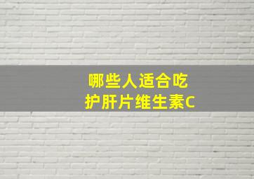 哪些人适合吃护肝片维生素C