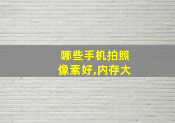 哪些手机拍照像素好,内存大