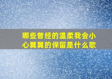 哪些曾经的温柔我会小心翼翼的保留是什么歌