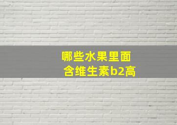 哪些水果里面含维生素b2高