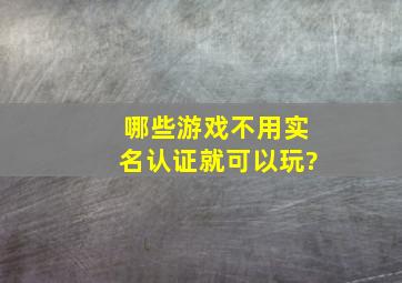 哪些游戏不用实名认证就可以玩?