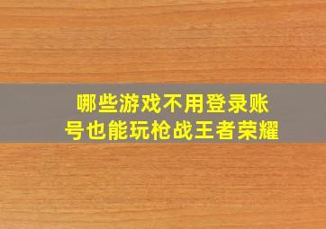 哪些游戏不用登录账号也能玩枪战王者荣耀