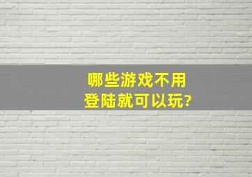 哪些游戏不用登陆就可以玩?