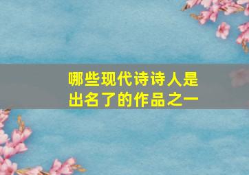 哪些现代诗诗人是出名了的作品之一