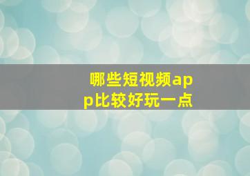 哪些短视频app比较好玩一点