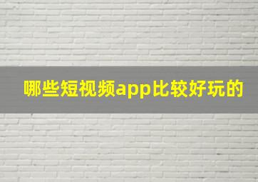 哪些短视频app比较好玩的