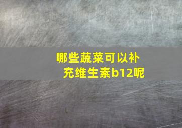 哪些蔬菜可以补充维生素b12呢