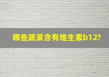 哪些蔬菜含有维生素b12?