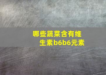 哪些蔬菜含有维生素b6b6元素