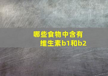 哪些食物中含有维生素b1和b2