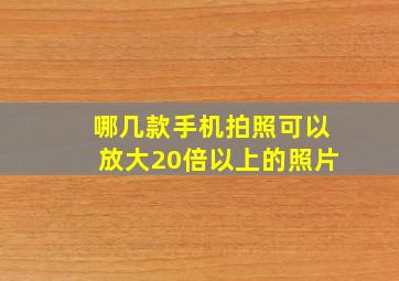 哪几款手机拍照可以放大20倍以上的照片