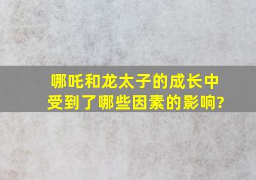 哪吒和龙太子的成长中受到了哪些因素的影响?