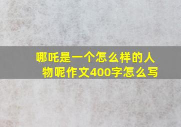 哪吒是一个怎么样的人物呢作文400字怎么写