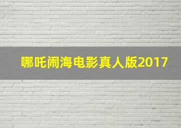 哪吒闹海电影真人版2017