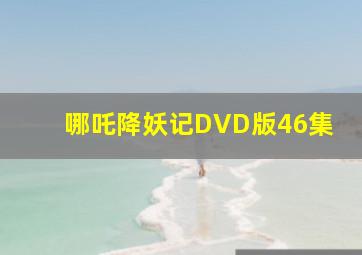 哪吒降妖记DVD版46集