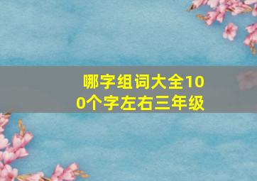 哪字组词大全100个字左右三年级