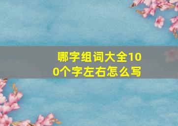 哪字组词大全100个字左右怎么写