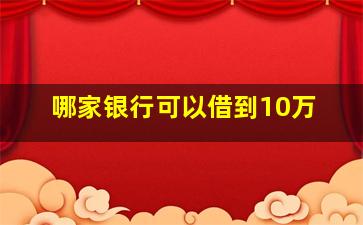 哪家银行可以借到10万