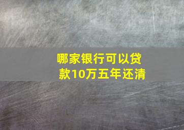 哪家银行可以贷款10万五年还清