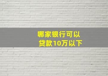 哪家银行可以贷款10万以下