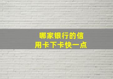 哪家银行的信用卡下卡快一点