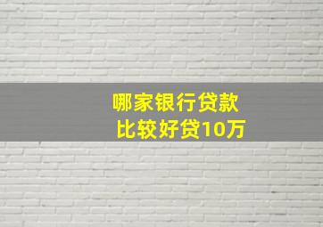 哪家银行贷款比较好贷10万