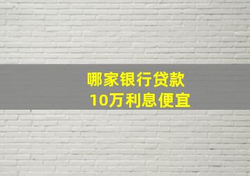 哪家银行贷款10万利息便宜