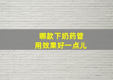 哪款下奶药管用效果好一点儿