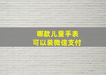 哪款儿童手表可以装微信支付