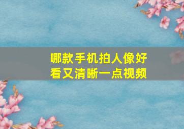 哪款手机拍人像好看又清晰一点视频